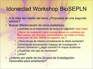 Idoneidad Workshop BioSEPLN
• A la vista del interés del tema ¿Propuesta de una segunda
edición?
• Buscar diferenciación d...