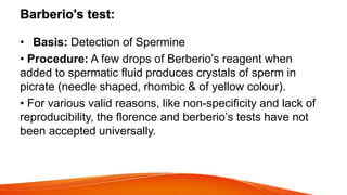 Barberio's test:
• Basis: Detection of Spermine
• Procedure: A few drops of Berberio’s reagent when
added to spermatic flu...