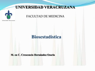 FACULTAD DE MEDICINA
Biosestadística
UNIVERSIDAD VERACRUZANA
M. en C. Crescencio Hernández Osorio
 
