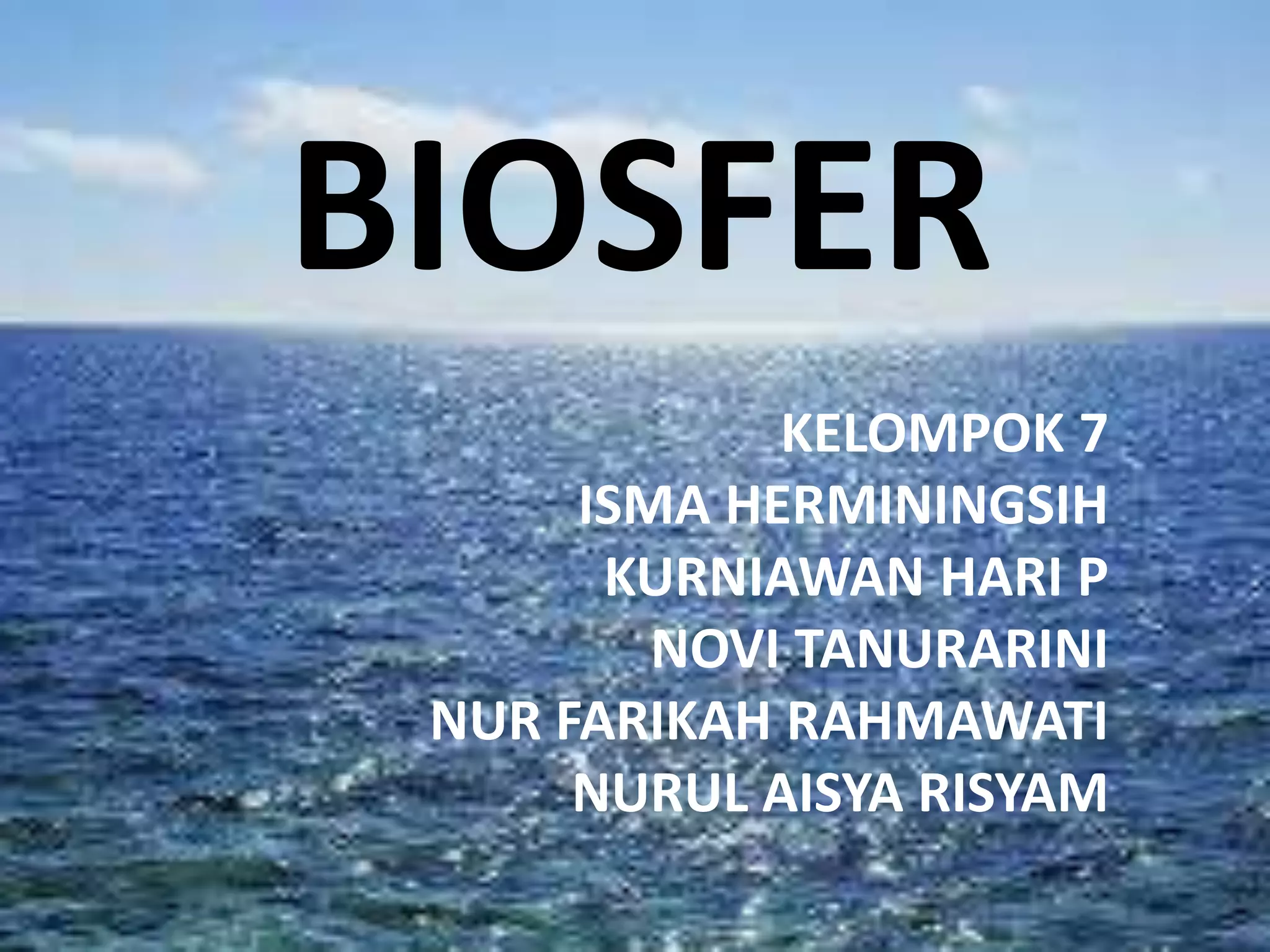 BIOSFER
KELOMPOK 7
ISMA HERMININGSIH
KURNIAWAN HARI P
NOVI TANURARINI
NUR FARIKAH RAHMAWATI
NURUL AISYA RISYAM