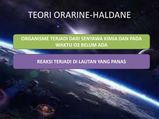 TEORI ORARINE-HALDANE
ORGANISME TERJADI DARI SENYAWA KIMIA DAN PADA
WAKTU O2 BELUM ADA
REAKSI TERJADI DI LAUTAN YANG PANAS