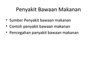 Penyakit Bawaan Makanan
• Sumber Penyakit bawaan makanan
• Contoh penyakit bawaan makanan
• Pencegahan panyakit bawaan makanan
 