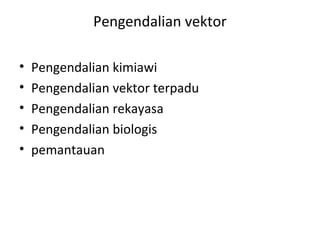 Pengendalian vektor
• Pengendalian kimiawi
• Pengendalian vektor terpadu
• Pengendalian rekayasa
• Pengendalian biologis
• pemantauan
 