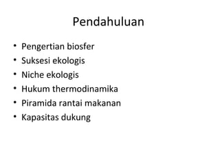 Pendahuluan
• Pengertian biosfer
• Suksesi ekologis
• Niche ekologis
• Hukum thermodinamika
• Piramida rantai makanan
• Kapasitas dukung
 