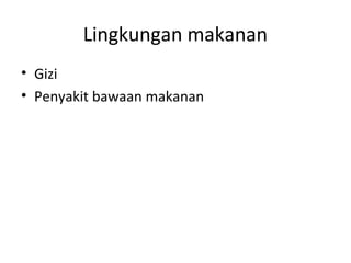 Lingkungan makanan
• Gizi
• Penyakit bawaan makanan
 