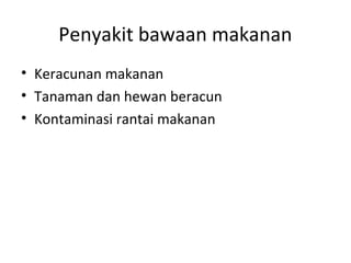 Penyakit bawaan makanan
• Keracunan makanan
• Tanaman dan hewan beracun
• Kontaminasi rantai makanan
 