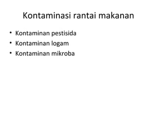 Kontaminasi rantai makanan
• Kontaminan pestisida
• Kontaminan logam
• Kontaminan mikroba
 