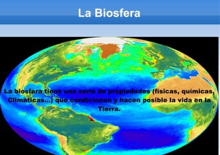 La Biosfera La biosfera tiene una serie de propiedades (físicas, químicas, Climáticas...) que condicionan y hacen posible la vida en la Tierra. 
