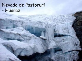 Nevado de Pastoruri
- Huaraz
 