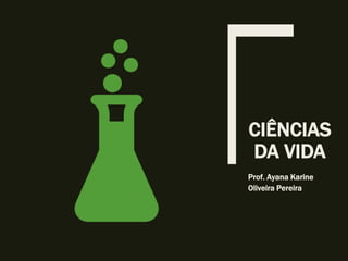CIÊNCIAS
DA VIDA
Prof. Ayana Karine
Oliveira Pereira
 