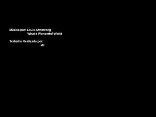 Música por: Louis Armstrong   What a Wonderful World Trabalho Realizado por: xD 