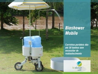 Bioshower
Mobile
Carrinhos portáteis dão
até 30 banhos sem
necessitar de
reabastecimento
 