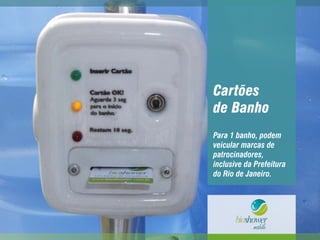 Cartões
de Banho
Para 1 banho, podem
veicular marcas de
patrocinadores,
inclusive da Prefeitura
do Rio de Janeiro.
 