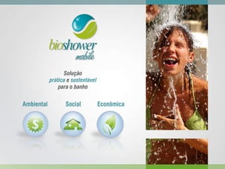 Solução
prática e sustentável
para o banho
Ambiental Social Econômica
 