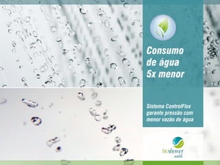 Consumo
de água
5x menor
Sistema ControlFlux
garante pressão com
menor vazão de água
 