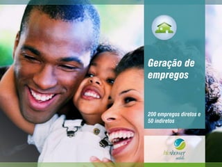 Geração de
empregos
200 empregos diretos e
50 indiretos
 
