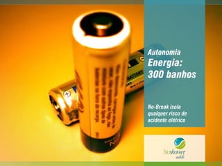 Autonomia
Energia:
300 banhos
No-Break isola
qualquer risco de
acidente elétrico
 