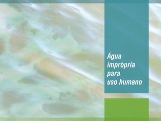 Água
imprópria
para
uso humano
 