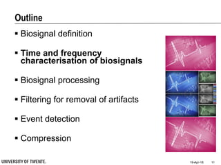 Outline
 Biosignal definition
 Time and frequency
characterisation of biosignals
 Biosignal processing
 Filtering for removal of artifacts
 Event detection
 Compression
19-Apr-18 11
 