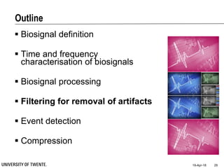 Outline
 Biosignal definition
 Time and frequency
characterisation of biosignals
 Biosignal processing
 Filtering for removal of artifacts
 Event detection
 Compression
19-Apr-18 29
 