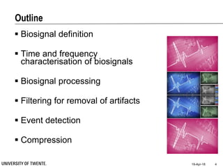 Outline
 Biosignal definition
 Time and frequency
characterisation of biosignals
 Biosignal processing
 Filtering for removal of artifacts
 Event detection
 Compression
19-Apr-18 4
 