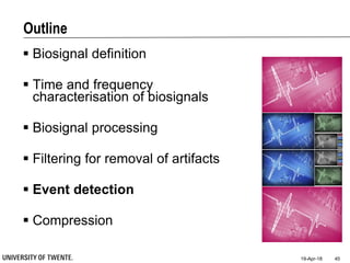 Outline
 Biosignal definition
 Time and frequency
characterisation of biosignals
 Biosignal processing
 Filtering for removal of artifacts
 Event detection
 Compression
19-Apr-18 45
 