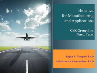 Biosilica
    for Manufacturing
      and Applications

          ChK Group, Inc.
             Plano, Texas




       Rajan K. Vempati, Ph.D.
Subbaraman Viswanathan, Ph.D.
 