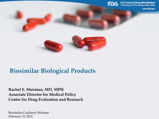 Biosimilar Biological Products

Rachel E. Sherman, MD, MPH
Associate Director for Medical Policy
Center for Drug Evaluation and Research


Biosimilar Guidance Webinar
February 15, 2012
 