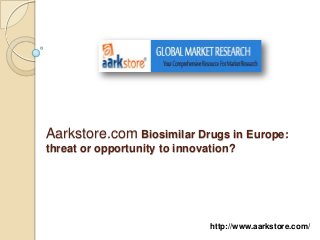 Aarkstore.com Biosimilar Drugs in Europe:
threat or opportunity to innovation?




                               http://www.aarkstore.com/
 