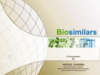 Biosimilars


            A Presentation
                  By


      ANSHUL SHARMA
         Graduate Research Scholar
Deptt. Of Biochemical Engg & Biotechnology,
    Indian Institute of Technology, Delhi
 