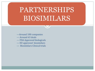 PARTNERSHIPS
   BIOSIMILARS

---Around 100 companies
--- Around 63 deals
--- FDA Approved biologicals
--- EU approved biosimilars
--- Biosimilars-Clinical trials
 