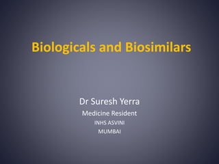 Biologicals and Biosimilars
Dr Suresh Yerra
Medicine Resident
INHS ASVINI
MUMBAI
 
