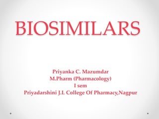 BIOSIMILARS
Priyanka C. Mazumdar
M.Pharm (Pharmacology)
I sem
Priyadarshini J.L College Of Pharmacy,Nagpur
 