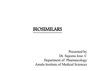BIOSIMILARS
Presented by
Dr. Sajeena Jose. C
Department of Pharmacology
Amala Institute of Medical Sciences
 
