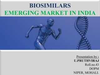 BIOSIMILARS
EMERGING MARKET IN INDIA
1
Presentation by :
U.PRUTHVIRAJ
Roll.no.43
DOPM
NIPER, MOHALI.
 