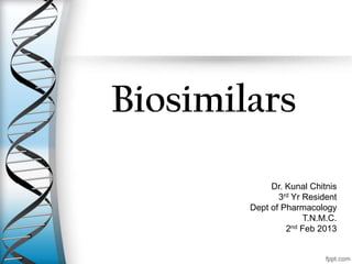 Biosimilars
Dr. Kunal Chitnis
3rd Yr Resident
Dept of Pharmacology
T.N.M.C.
2nd Feb 2013
 