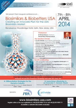 BO AN 20T BO
O D H O
A K B SA DEC K B
N
D Y 2 V EM Y
SA 8T E BE
VE H FE $3 R
0
$1 BRU 0
00 ARY

“A thoroughly interesting and very informative conference with
excellent chairs and presenters. More of the same please.”

Biosimilars & Biobetters Europe 2013 Attendee

7th - 8th

Biosimilars & Biobetters USA APRIL
SMi present their inaugural conference on…

Creating an Innovate Plan for the USA
Biosimilars Market

Renaissance Woodbridge Hotel, Iselin, New Jersey, USA

2014

Chairperson

Dr Richard Dicicco, Chairman,

Harvest Moon Pharmaceuticals

Key Speakers Include:

• Dr John Pakulski, Senior Director, and Head US
Biopharmaceutical Regulatory Affairs, Sandoz
• Rodeina Challand, Executive Director, Biosimilars Development,
Scientific Affairs, PRA International
• Dr Stanley (SeungSuh) Hong, President, Research and
Development, Celltrion, Inc.
• Paul Ashton, President & CEO, pSivida
• Peter Pitts, President, Center for Medicine in the Public Interest
(Former FDA Associate Commissioner)
• Douglas M. Long, Vice President, Industry Relations, IMS Health
• and many more!

Benefits of attending:

• Gain up to date insight into the regulatory landscape and
how it is effecting the industry
• Evaluate commercialization and development strategies to
gain a competitive advantage
• Calculate possible revenue streams from biosimilar production
• Discover what lessons have been learned so far and what the
future holds
• Boost your industry knowledge and relationships by networking
and learning from key industry and academic leaders

PLUS TWO INTERACTIVE HALF-DAY POST-CONFERENCE WORKSHOPS
Wednesday 9th April 2014, Renaissance Woodbridge Hotel, Iselin, New Jersey, USA

A: Differentiation Strategies for the
Generics Industry

Workshop Leader: Asa Cox, Founder & CEO, Generic Pharma 2.0
8.30am - 12.30pm

B: Launching a Biosimilar in
an Innovator v. Generic World

Workshop Leader: Kristie Kuhl, JD, Executive Vice President, Health Practice, Makovsky
1.30pm - 5.30pm

Sponsored by

www.biosimilars-usa.com

Register online or fax your registration to +44 (0) 870 9090 712 or call +44 (0) 870 9090 711
ACADEMIC & GROUPS DISCOUNTS AVAILABLE

 