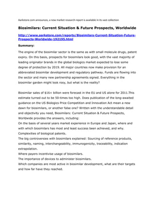 Aarkstore.com announces, a new market research report is available in its vast collection

Biosimilars: Current Situation & Future Prospects, Worldwide

http://www.aarkstore.com/reports/Biosimilars-Current-Situation-Future-
Prospects-Worldwide-192195.html

Summary:

The engine of the biosimilar sector is the same as with small molecule drugs, patent
expiry. On this basis, prospects for biosimilars look good, with the vast majority of
leading originator brands in the global biologics market expected to lose some
degree of protection by 2019. All major countries now make provision for an
abbreviated biosimilar development and regulatory pathway. Funds are flowing into
the sector and many new partnership agreements signed. Everything in the
biosimilar garden might look rosy, but what is the reality?


Biosimilar sales of $16+ billion were forecast in the EU and US alone for 2011.This
estimate turned out to be 50-times too high. Does publication of the long-awaited
guidance on the US Biologics Price Competition and Innovation Act mean a new
dawn for biosimilars, or another false one? Written with the understandable detail
and objectivity you need, Biosimilars: Current Situation & Future Prospects,
Worldwide provides the answers, including:
On the basis of several years market experience in Europe and Japan, where and
with which biosimilars has most and least success been achieved, and why.
Complexities of biological patents.
The big controversies with biosimilars explained: Sourcing of reference products,
similarity, naming, interchangeability, immunogenicity, traceability, indication
extrapolation.
Where payers incentivise usage of biosimilars.
The importance of devices to administer biosimilars.
Which companies are most active in biosimilar development, what are their targets
and how far have they reached.
 
