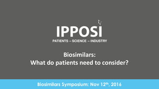 Biosimilars:	
  
What	
  do	
  patients	
  need	
  to	
  consider?
PATIENTS – SCIENCE – INDUSTRY
Biosimilars Symposium: Nov 12th, 2016
 