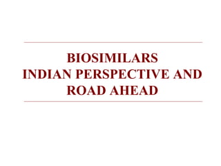 BIOSIMILARS 
INDIAN PERSPECTIVE AND 
ROAD AHEAD 
 