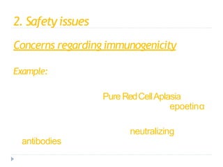 2. Safety issues
Concerns regarding immunogenicity
Example:
↑ in no. of casesof Pure RedCellAplasia
associated with specific formulation of epoetinα
Causedby the production of neutralizing
antibodies against endogenous epoetin
 