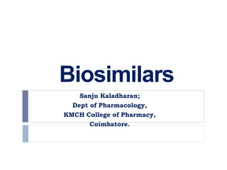 Biosimilars
Sanju Kaladharan;
Dept of Pharmacology,
KMCH College of Pharmacy,
Coimbatore.
 