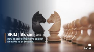 SKIM | Biosimilars
How to stay competitive against
a new wave of entrants?
 
