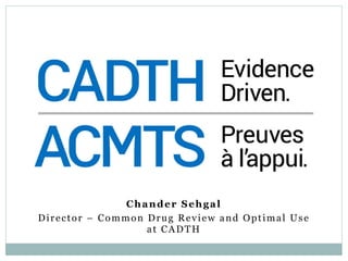 Chander Sehgal
Director – Common Drug Review and Optimal Use
at CADTH
 