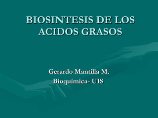 BIOSINTESIS DE LOS ACIDOS GRASOS Gerardo Mantilla M. Bioquímica- UIS  