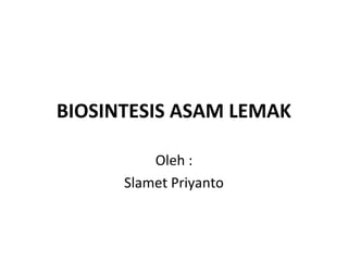 BIOSINTESIS ASAM LEMAK

          Oleh :
      Slamet Priyanto
 