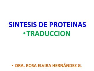 •TRADUCCION
• DRA. ROSA ELVIRA HERNÁNDEZ G.
SINTESIS DE PROTEINAS
 
