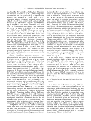 495J.A. Tillman et al. / Insect Biochemistry and Molecular Biology 29 (1999) 481–514
desaturated as they are in T. ni. Rather, these fatty acids
are ﬁrst chain shortened to a 14:Ac, and subsequently
desaturated at the ̅11 position (Fig. 5) (Bjostad and
Roelofs, 1981; Bjostad et al., 1981). Unlike T. ni, A.
velutinana produces a 60:40 Z:E geometric isomer ratio
of ̅11–14:CoA. These isomeric acids are then reduced
to alcohols by a reductase and acetylated to acetate esters
by an acetyl–CoA:fatty alcohol transferase for a ﬁnal
92:8 Z:E ratio (Bjostad and Roelofs, 1981; Bjostad et
al., 1981). The change in the initial 60:40 Z:E ratio of
̅11–14:CoA to the ﬁnal 92:8 Z:E acetate ester ratio is
due to the speciﬁcity of an acetyltransferase for the Z
isomer (Jurenka and Roelofs, 1989). Other studies with
noctuids and a pyralid indicate that the reductase, and
not the acetyltransferase, may determine the ﬁnal Z:E
ratio of the acetate ester pheromone components
(Jurenka and Roelofs, 1989; reviewed in Zhao et al.,
1995). An additional study with A. velutinana indicated
that the chain-shortening enzymes prefer E11–14:CoA
as a substrate resulting in more E9–12:OAc being pro-
duced (Roelofs and Jurenka, 1996). Therefore, the pre-
cise ratio of pheromone components in this moth is regu-
lated by the combined action of several enzymes in the
biosynthetic pathway.
Female Choristoneura fumiferana produces a sex
pheromone blend that consists of two geometric isomers:
E11- and Z11–14:Al (biosynthesized in a 96:4 ratio)
(Weatherston et al., 1971; Sanders and Weatherston,
1976). E11- and Z11-Tetradecenyl acetates are the pre-
cursors for the biosynthesis of these aldehyde phero-
mone components (Morse and Meighen, 1984b). Choris-
toneura fumiferana produces the E11- and Z11–14:OAc
precursors via the same enzymes (reductase and acetyl–
CoA: fatty alcohol transferase) as described above for
the production of acetate ester pheromone components
in T. ni and A. velutinana. These acetate ester precursors
are then apparently transported to the cuticle in C. fumi-
ferana (Morse and Meighen, 1987b). In the cuticle, the
acetate ester precursors are converted to alcohols by an
acetate esterase, with the alcohols subsequently oxidized
to the corresponding aldehydes by an alcohol oxidase
(Morse and Meighen 1986, 1990) (Fig. 5). The oxidation
of alcohols to aldehydes was also demonstrated in two
noctuid moths, the female corn earworm, Helicoverpa
zea (Boddie) (Noctuidae) and the tobacco budworm,
Heliothis virescens (Fabricius) (Teal and Tumlinson
1986, 1988). Thus, the biosynthesis of most oxygenated
lepidopteran pheromone components proceeds by the
species-speciﬁc utilization of a combination of ̅11
desaturases or other desaturases, highly speciﬁc chain-
shortening reactions, and carbonyl group modiﬁcations.
Lepidopterans can also use the carbon skeleton of
amino acids as the chain initiating unit in the formation
of acyl chain pheromones. The major pheromone
component in the arctiid moth, Holomelina lamae, and
several related species is 2-methylheptadecane. Biosyn-
thetic studies have revealed that the chain initiating pre-
cursor of 2-methylheptadecane in H. lamae is derived
from an amino acid. Labeling studies in H. lamae utiliz-
ing 2
H- and 14
C-leucine and -isovaleric acid demon-
strated that leucine is converted to an isovaleryl deriva-
tive, which is then elongated with acetyl units to form
17-methyloctadecanoic acid (Charlton and Roelofs,
1991). This fatty acid is then converted to 2-methylhep-
tadecane, the corresponding hydrocarbon pheromone. An
example of an amino acid-derived pheromone with the
end product more closely-related to the amino acid pre-
cursor occurs in the male bertha armyworm, Mamestra
conﬁgurata Walker (Noctuidae). Studies on the forma-
tion of the male-produced sex pheromone, phenethyl
alcohol, showed that it was formed from phenylalanine
(Weatherston and Percy, 1976). These studies indicate
that this transformation occurs via cinnamic acid rather
then phenylpyruvic acid, as over one-third of the labeled
cinnamic acid injected into the insect was recovered in
phenethyl alcohol. This example of a male moth con-
verting phenylalanine (possibly a host precursor) to a
pheromone provides a parallel to the conversion of diet-
ary monocrotaline to hydroxydanaidal by the male
arctiid, U. ornatrix (see De novo Synthesis vs. Seques-
tration and Fig. 1).
In two female arctiids, Estigmene acrea and Phrag-
matobia fuliginosa, linoleic (Z9,Z12–18:Ac) and lino-
lenic (Z9,Z12,Z15–18:Ac) acids are used in the forma-
tion of aldehyde, hydrocarbon and epoxide pheromone
components. Rule and Roelofs (1989) presented data
demonstrating that linolenic acid is elongated by four
carbons and then decarboxylated to the C21 alkatriene,
which is then converted to the C21 epoxide in both spec-
ies. The 18-carbon aldehyde components of E. acrea are
produced from the reduction of linoleic and linolenic
acids (Fig. 1).
2.7. Hymenoptera also use selective chain-shortening
reactions
In an elegant series of experiments using stable iso-
topes, Plettner et al. (1996) demonstrated that, like the
Lepidoptera, workers and queens of the honey bee, Apis
mellifera L. (Hymenoptera: Apidae), also use highly spe-
ciﬁc chain-shortening reactions to produce their caste-
speciﬁc, functionalized 8- and 10-carbon fatty acid
derived pheromones. Workers produce 10-carbon
diacids in mandibular glands by preferentially chain
shortening ω-hydroxy-18-carbon fatty acids to 10 car-
bons and oxidizing only ω-hydroxy acids to diacids.
Queens produce more of the (ω-1) 10-carbon func-
tionalized acids by preferentially releasing them from β-
oxidation at the 10-carbon length and by chain shorten-
ing the ω-hydroxy acids to the 8-carbon length. Mated
queens oxidize 9-hydroxydecanoic acid to 9-keto-E2-
decenoic acid (Plettner et al., 1996).
 