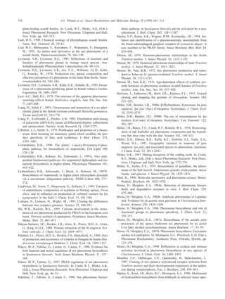 510 J.A. Tillman et al. / Insect Biochemistry and Molecular Biology 29 (1999) 481–514
plant-feeding scarab beetles. In: Carde
´
, R.T., Minks, A.K. (Eds.),
Insect Pheromone Research: New Directions. Chapman and Hall,
New York, pp. 505–513.
Leal, W.S., 1998. Chemical ecology of phytophagous scarab beetles.
Annu. Rev. Entomol. 43, 39–61.
Leal, W.S., Matsuyama, S., Kuwahara, Y., Wakamura, S., Hasegawa,
M., 1992. An amino acid derivative as the sex pheromone of a
scarab beetle. Naturwissenschafen 79, 184–185.
Levinson, A.R., Levinson, H.Z., 1995. Reﬂections of structure and
function of pheromone glands in storage insect species. Anz.
Scha
¨
dlingskunde Pﬂanzenschutz Umweltschutz 68, 99–118.
Levinson, H.Z., Levinson, A.R., Jen, T.-L., Williams, J.L.D., Kahn,
G., Francke, W., 1978. Production site, partial composition and
olfactory perception of a pheromone in the male Hide beetle. Natur-
wissenschaften 65, 543–544.
Levinson, H.Z., Levinson, A.R., Kahn, G.E., Scha
¨
fer, K., 1983. Occur-
rence of a pheromone-producing gland in female tobacco beetles.
Experientia 39, 1095–1097.
Lew, A.C., Ball, H.J., 1978. The structure of the apparent pheromone-
secreting cells in female Diabrotica virgifera. Ann. Ent. Soc. Am.
71, 685–688.
Liang, D., Schal, C., 1993. Ultrastructure and maturation of a sex pher-
omone gland in the female German cockroach Blattella germanica.
Tissue and Cell 25, 763–776.
Liang, P., Averboukh, L., Pardee, A.B., 1993. Distribution and cloning
of eukaryotic mRNAs by means of differential display: reﬁnements
and optimization. Nucleic Acids Research 21, 3269–3275.
Libertini, L.J., Smith, S., 1978. Puriﬁcation and properties of a thioes-
terase from lactating rat mammary gland which modiﬁes the pro-
duct speciﬁcity of fatty acid synthetase. J. Biol. Chem. 253,
1393–1401.
Lichtenthaler, H.K., 1998. The plants’ 1-deoxy-D-xylulose-5-phos-
phate pathway for biosynthesis of isoprenoids. Fett Lipid 100,
128–138.
Lichtenthaler, H.K., Rohmer, M., Schwender, J., 1997a. Two inde-
pendent biochemical pathways for isopentenyl diphosphate and iso-
prenoid biosynthesis in higher plants. Physiologia Plantarum 101,
643–652.
Lichtenthaler, H.K., Schwender, J., Disch, A., Rohmer, M., 1997b.
Biosynthesis of isoprenoids in higher plant chloroplasts proceeds
via a mevalonate independent pathway. FEBS Letters 400, 271–
274.
Lindstro
¨
m, M., Norin, T., Birgersson, G., Schlyter, F., 1989. Variation
of enantiomeric composition of α-pinene in Norway spruce, Picea
abies, and its inﬂuence on production of verbenol isomers by Ips
typographus in the ﬁeld. J. Chem. Ecol. 15, 541–548.
Lisitsyn, N., Lisitsyn, N., Wigler, M., 1993. Cloning the differences
between two complex genomes. Science 25, 946–951.
Ma, W.K., Roelofs, W.L., 1995. Calcium involvement in the stimu-
lation of sex pheromone production by PBAN in the European corn
borer, Ostrinia nubilalis (Lepidoptera: Pyralidae). Insect Biochem.
Molec. Biol. 25, 467–473.
Macı
´
as-Sa
´
mano, J.E., Borden, J.H., Gries, R., Pierce, H.D. Jr., Gries,
G., King, G.G.S., 1998. Primary attraction of the ﬁr engraver Sco-
lytus ventralis. J. Chem. Ecol. 24, 1049–1075.
Madden, J.L., Pierce, H.D. Jr., Borden, J.H., Butterﬁeld, A., 1988. Sites
of production and occurrence of volatiles in Douglas-ﬁr beetle Den-
droctonus pseudotsugae Hopkins. J. Chem. Ecol. 14, 1305–1317.
Marco, M.-P., Fabria
´
s, G., La
´
zaro, G., Camps, F., 1996. Evidence for
both humoral and neural regulation of sex pheromone biosynthesis
in Spodoptera littoralis. Arch. Insect Biochem. Physiol. 31, 157–
168.
Marco, M.-P., Fabrias, G., 1997. PBAN regulation of sex pheromone
biosynthesis in Spodoptera littoralis. In: Carde
´
, R.T., Minks, A.K.
(Eds.), Insect Pheromone Research: New Directions. Chapman and
Hall, New York, pp. 46–53.
Martinez, T., Fabria
´
s, G., Camps, F., 1990. Sex pheromone biosyn-
thetic pathway in Spodoptera littoralis and its activation by a neu-
rohormone. J. Biol. Chem. 265, 1381–1387.
Masler, E.P., Raina, A.K., Wagner, R.M., Kochansky, J.P., 1994. Iso-
lation and identiﬁcation of a pheromonotropic neuropeptide from
the brain-subesophageal ganglion complex of Lymantria dispar: A
new member of the PBAN family. Insect Biochem. Mol. Biol. 24,
829–836.
Menon, M., 1970. Hormone-pheromone relationships in the beetle
Tenebrio molitor. J. Insect Physiol. 16, 1123–1139.
Menon, M., 1976. Hormone-pheromone relationships of male Tenebrio
molitor. J. Insect Physiol. 22, 1021–1023.
Menon, M., Nair, K.K., 1972. Sex pheromone production and repro-
ductive behavior in gamma-irradiated Tenebrio molitor. J. Insect
Physiol. 18, 1321–1331.
Menon, M., Nair, K.K., 1976. Age-dependent effects of synthetic juv-
enile hormone on pheromone synthesis in adult females of Tenebrio
molitor. Ann. Ent. Soc. Am. 69, 457–458.
Merriam, J., Ashburner, M., Hartl, D.L., Kafatos, F.C., 1991. Toward
cloning and mapping the genome of Drosophila. Science 254,
221–225.
Miller, D.R., Borden, J.H., 1990a. β-Phellandrene: Kairomone for pine
engraver, Ips pini (Say) (Coleoptera: Scolytidae). J. Chem. Ecol.
16, 2519–2531.
Miller, D.R., Borden, J.H., 1990b. The use of monoterpenes by Ips
latidens (LeConte) (Coleoptera: Scolytidae). Can. Entomol. 122,
301–307.
Miller, J.R., Baker, T.C., Carde
´
, R.T., Roelofs, W.L., 1976. Reinvestig-
ation of oak leafroller sex pheromone components and the hypoth-
esis that they vary with the diet. Science 192, 140–143.
Miller, D.R., Gibson, K.E., Raffa, K.F., Seybold, S.J., Teale, S.A.,
Wood, D.L., 1997. Geographic variation in response of pine
engraver, Ips pini, and associated species to pheromone, lanierone.
J. Chem. Ecol. 23, 2013–2031.
Minks, A.K., 1997. Mating disruption of the codling moth. In: Carde
´
,
R.T., Minks, A.K. (Eds.), Insect Pheromone Research: New Direc-
tions. Chapman and Hall, New York, pp. 372–376.
Mitlin, N., Hedin, P.A., 1974. Biosynthesis of grandlure, the phero-
mone of the boll weevil, Anthonomus grandis, from acetate, meva-
lonate, and glucose. J. Insect Physiol. 20, 1825–1831.
Mori, K., 1996. Molecular asymmetry and pheromone science. Biosci.
Biotech. Biochem. 60, 1925–1932.
Morse, D., Meighen, E.A., 1984a. Detection of pheromone biosyn-
thetic and degradative enzymes in vitro. J. Biol. Chem. 259,
475–480.
Morse, D., Meighen, E.A., 1984b. Aldehyde pheromones in Lepidop-
tera: Evidence for an acetate ester precursor in Choristoneura fumi-
ferana. Science 226, 1434–1436.
Morse, D., Meighen, E.A., 1986. Pheromone biosynthesis and role of
functional groups in pheromone speciﬁcity. J. Chem. Ecol. 12,
335–351.
Morse, D., Meighen, E.A., 1987a. Biosynthesis of the acetate ester
precursors of the spruce budworm sex pheromone by an acetyl
CoA:fatty alcohol acetyltransferase. Insect Biochem. 17, 53–59.
Morse, D., Meighen, E.A., 1987b. Pheromone biosynthesis: Enzymatic
studies in Lepidoptera. In: Blomquist, G.J., Prestwich, G.D. (Eds.),
Pheromone Biochemistry. Academic Press, Orlando, Florida, pp.
121–158.
Morse, D., Meighen, E.A., 1990. Differences in oxidase and esterase
activities involved in pheromone biosynthesis in two species of
Choristoneura. J. Chem. Ecol. 16, 1485–1493.
Mouillet, J.-F., Delbecque, J.-P., Quennedey, B., Delachambre, J.,
1997. Cloning of two putative ecdysteroid receptor isoforms from
Tenebrio molitor and their developmental expression in the epider-
mis during metamorphosis. Eur. J. Biochem. 248, 856–863.
Mpuru, S., Reed, J.R., Reitz, R.C., Blomquist, G.J., 1996. Mechanism
of hydrocarbon biosynthesis from aldehyde in selected insect spec-
 
