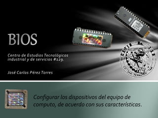 Centro de Estudios Tecnológicos
industrial y de servicios #129.
José Carlos Pérez Torres
Configurar los dispositivos del equipo de
computo, de acuerdo con sus características.
 
